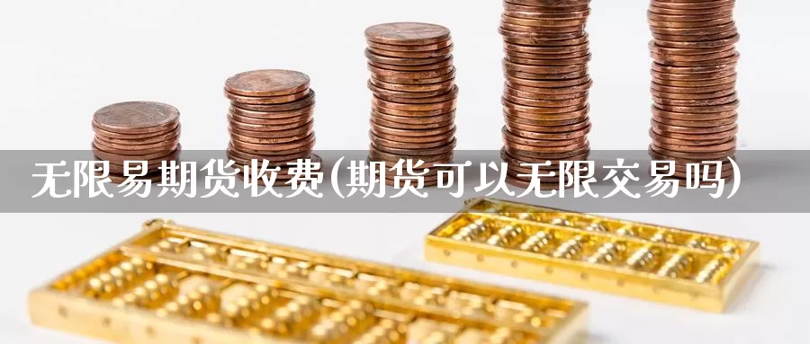 无限易期货收费(期货可以无限交易吗)