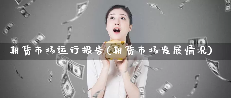 期货市场运行报告(期货市场发展情况)