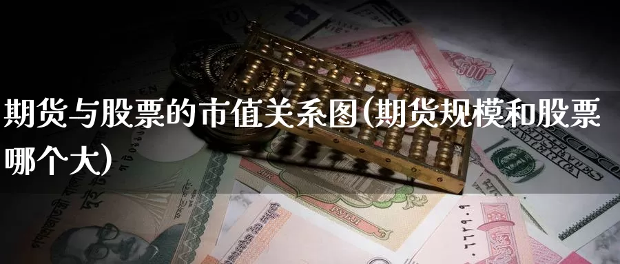 期货与股票的市值关系图(期货规模和股票哪个大)