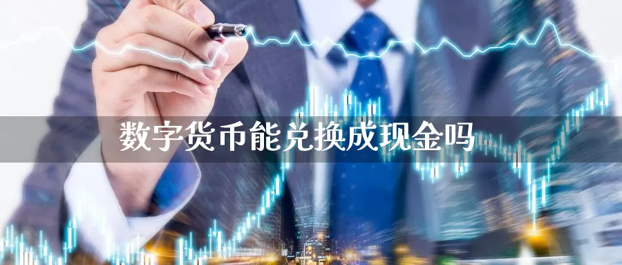 数字货币能兑换成现金吗