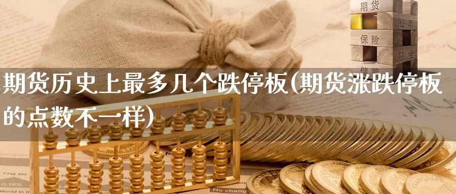 期货历史上最多几个跌停板(期货涨跌停板的点数不一样)