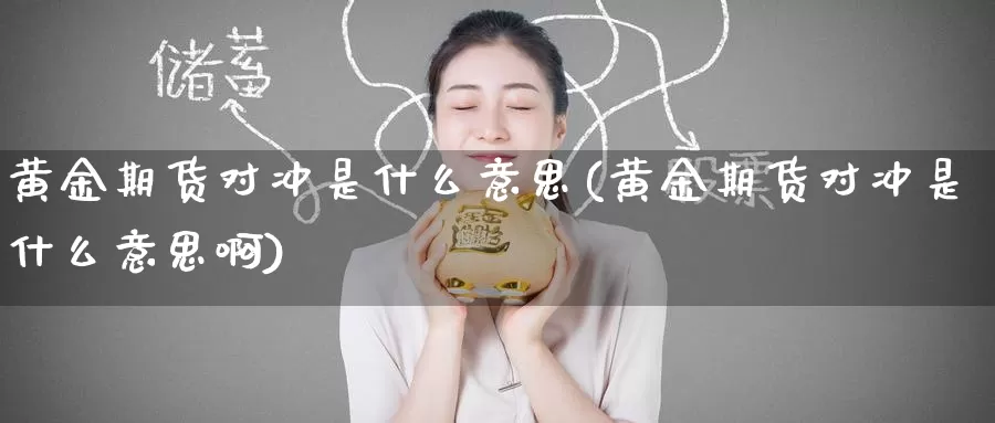 黄金期货对冲是什么意思(黄金期货对冲是什么意思啊)