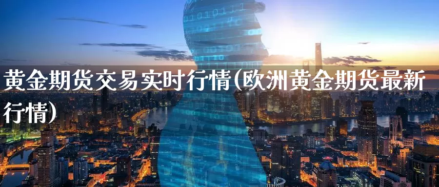 黄金期货交易实时行情(欧洲黄金期货最新行情)
