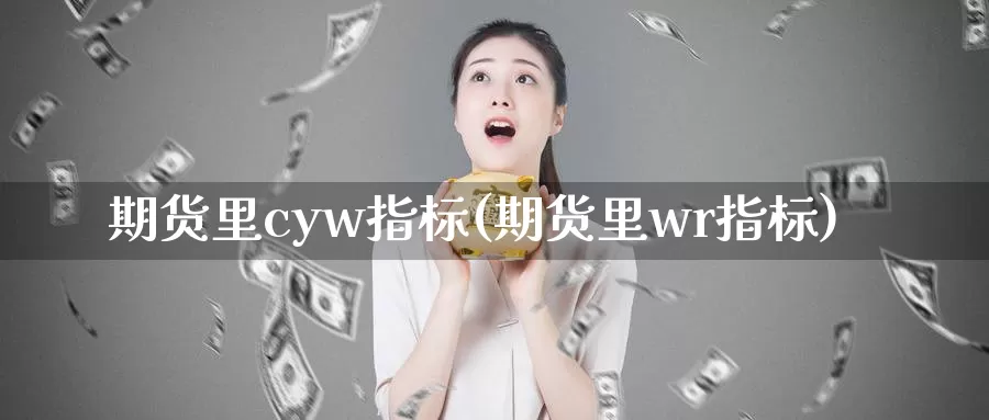 期货里cyw指标(期货里wr指标)