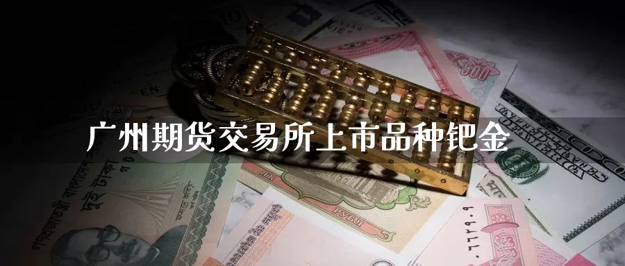 广州期货交易所上市品种钯金