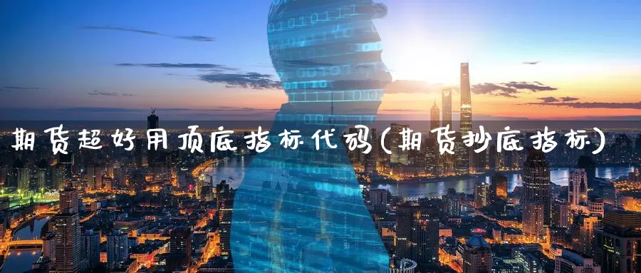 期货超好用顶底指标代码(期货抄底指标)