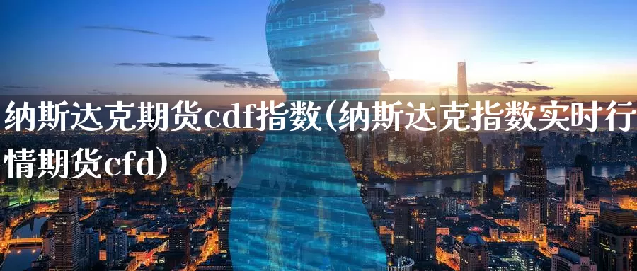纳斯达克期货cdf指数(纳斯达克指数实时行情期货cfd)