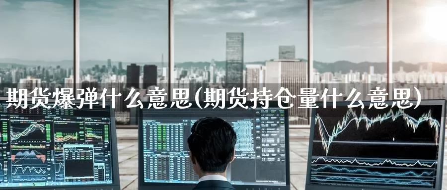 期货爆弹什么意思(期货持仓量什么意思)