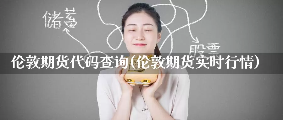 伦敦期货代码查询(伦敦期货实时行情)