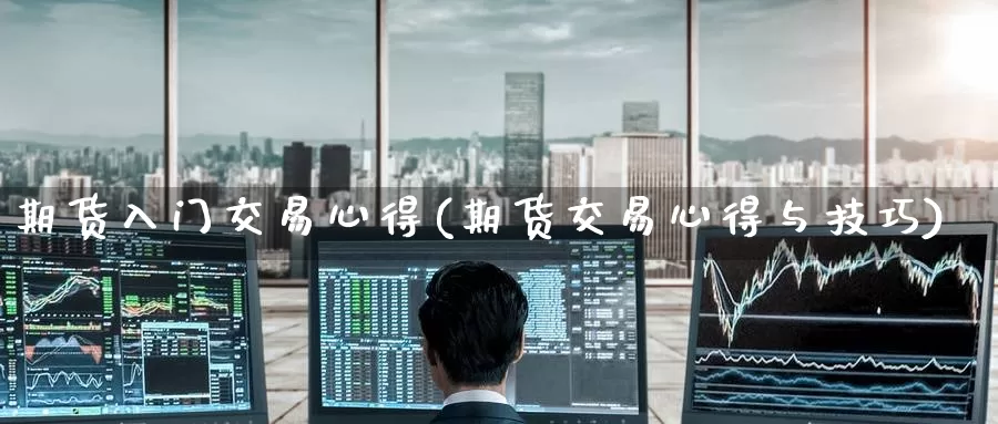 期货入门交易心得(期货交易心得与技巧)