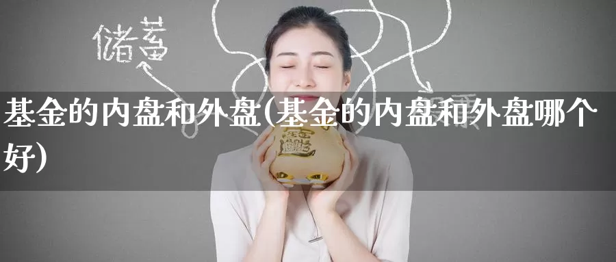 基金的内盘和外盘(基金的内盘和外盘哪个好)