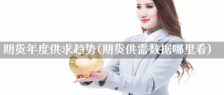 期货年度供求趋势(期货供需数据哪里看)