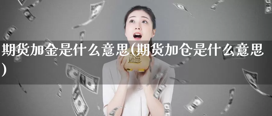 期货加金是什么意思(期货加仓是什么意思)