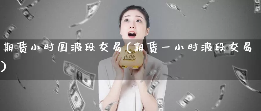 期货小时图波段交易(期货一小时波段交易)