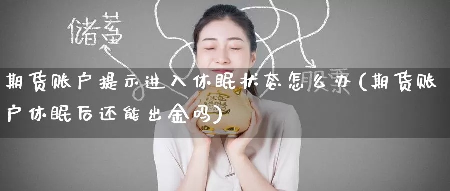 期货账户提示进入休眠状态怎么办(期货账户休眠后还能出金吗)
