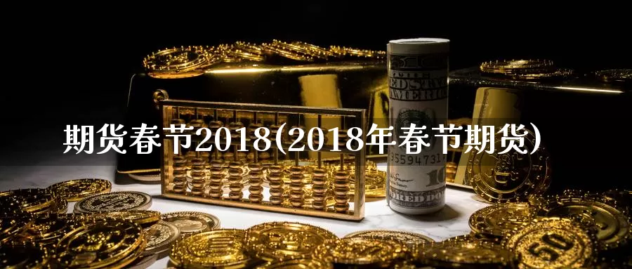 期货春节2018(2018年春节期货)