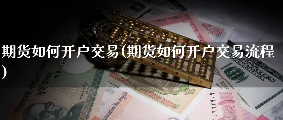 期货如何开户交易(期货如何开户交易流程)