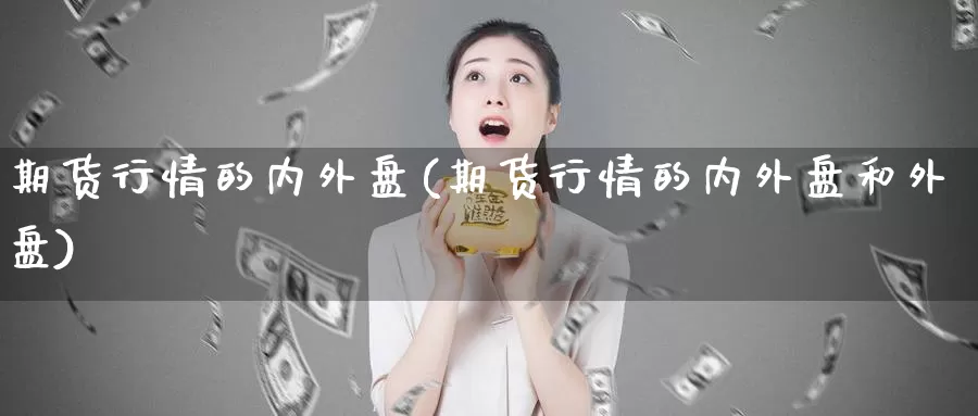 期货行情的内外盘(期货行情的内外盘和外盘)
