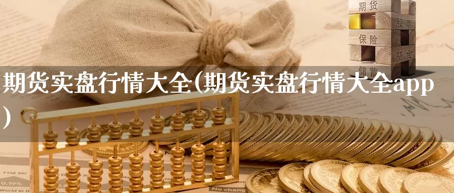 期货实盘行情大全(期货实盘行情大全app)