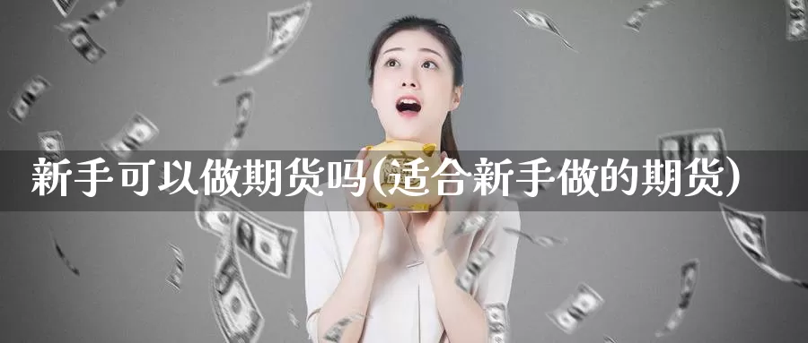新手可以做期货吗(适合新手做的期货)