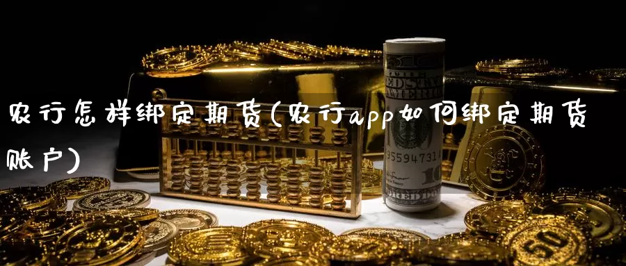 农行怎样绑定期货(农行app如何绑定期货账户)