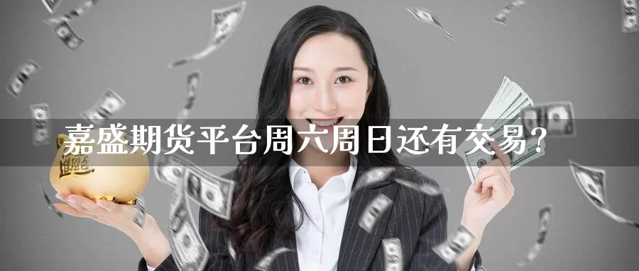 嘉盛期货平台周六周日还有交易?
