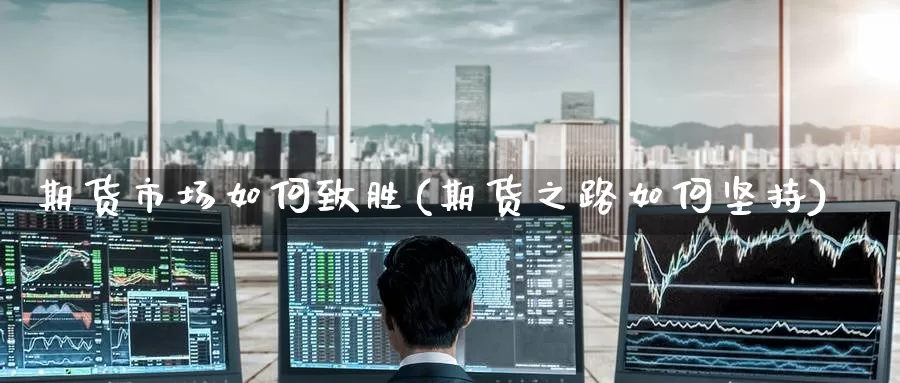 期货市场如何致胜(期货之路如何坚持)