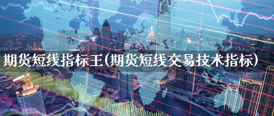 期货短线指标王(期货短线交易技术指标)
