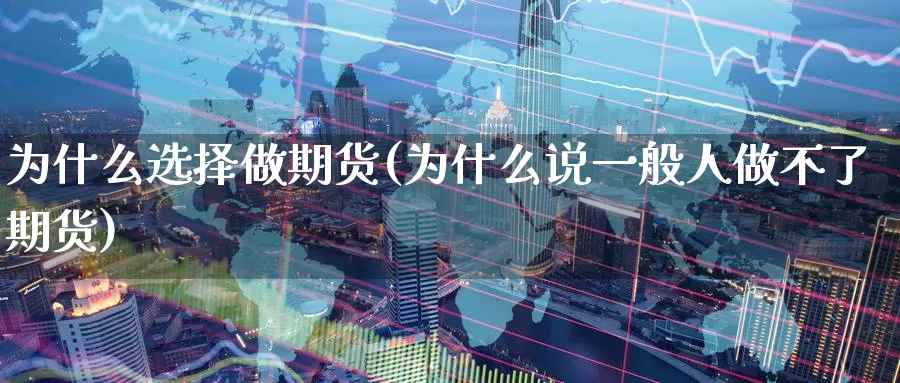 为什么选择做期货(为什么说一般人做不了期货)