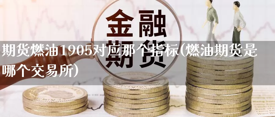 期货燃油1905对应那个指标(燃油期货是哪个交易所)