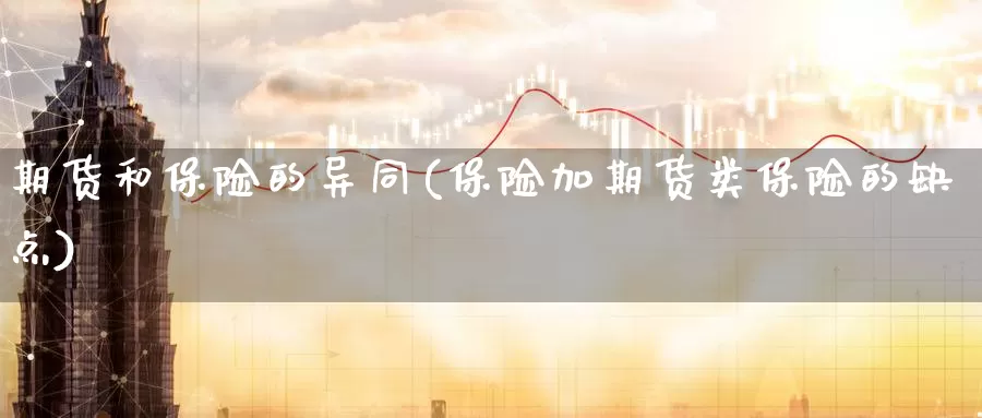 期货和保险的异同(保险加期货类保险的缺点)