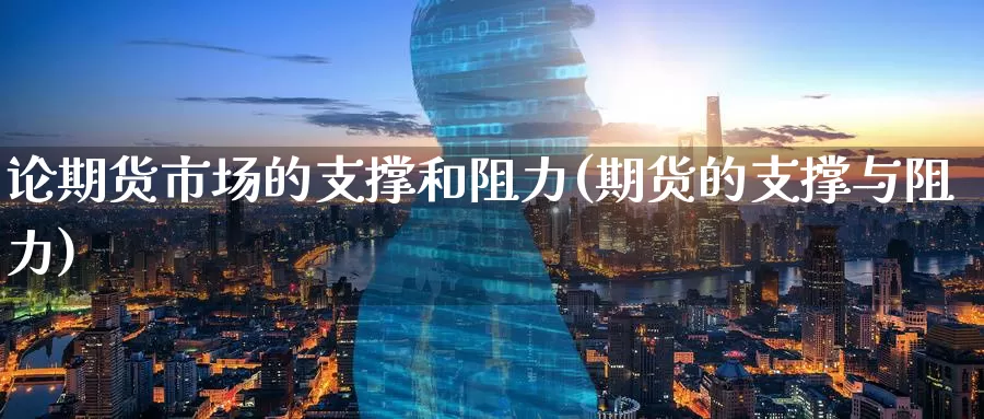 论期货市场的支撑和阻力(期货的支撑与阻力)
