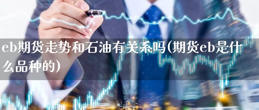 eb期货走势和石油有关系吗(期货eb是什么品种的)