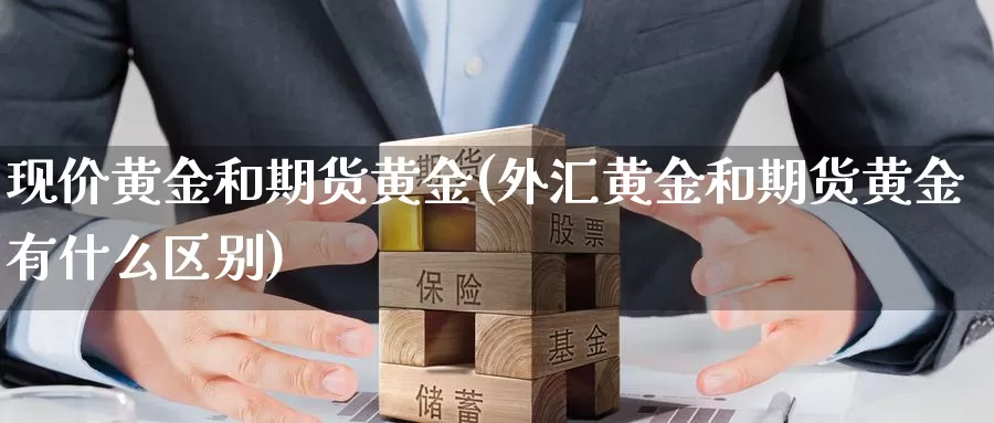 现价黄金和期货黄金(外汇黄金和期货黄金有什么区别)