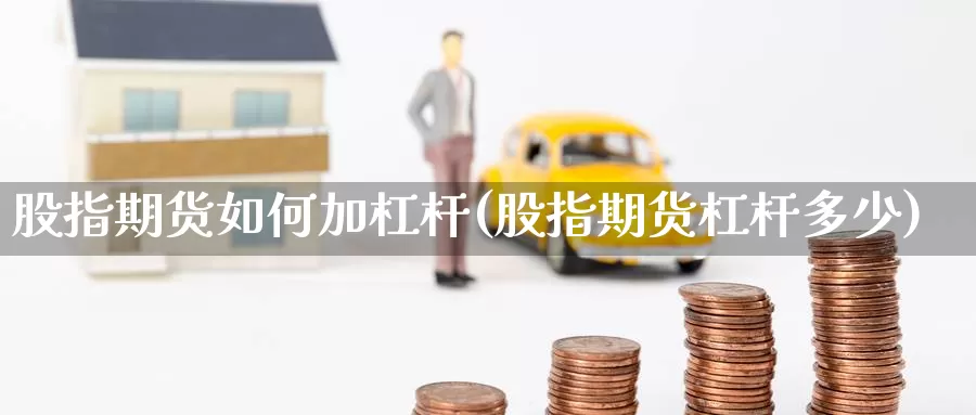 股指期货如何加杠杆(股指期货杠杆多少)