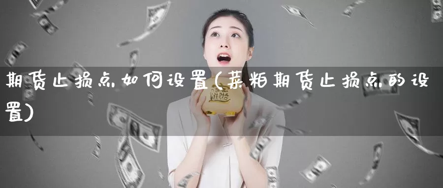 期货止损点如何设置(菜粕期货止损点的设置)
