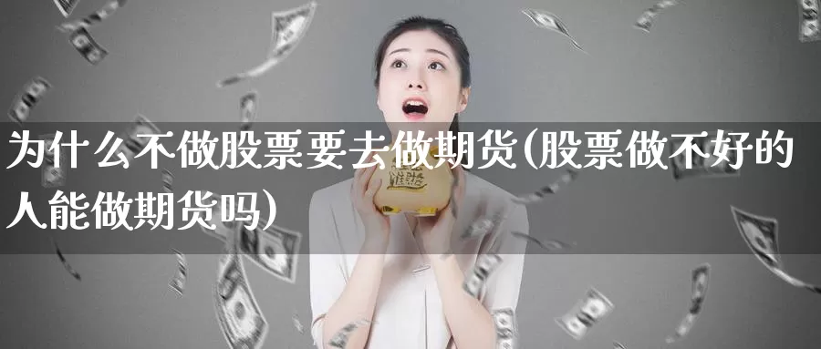 为什么不做股票要去做期货(股票做不好的人能做期货吗)
