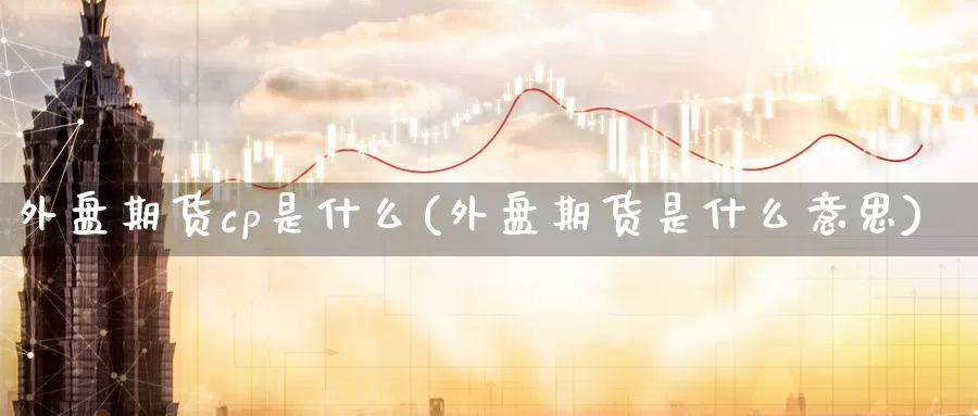 外盘期货cp是什么(外盘期货是什么意思)