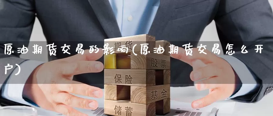 原油期货交易的影响(原油期货交易怎么开户)