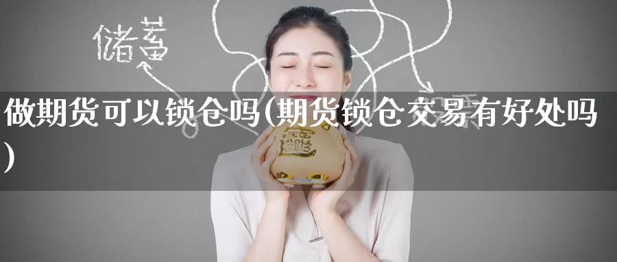 做期货可以锁仓吗(期货锁仓交易有好处吗)