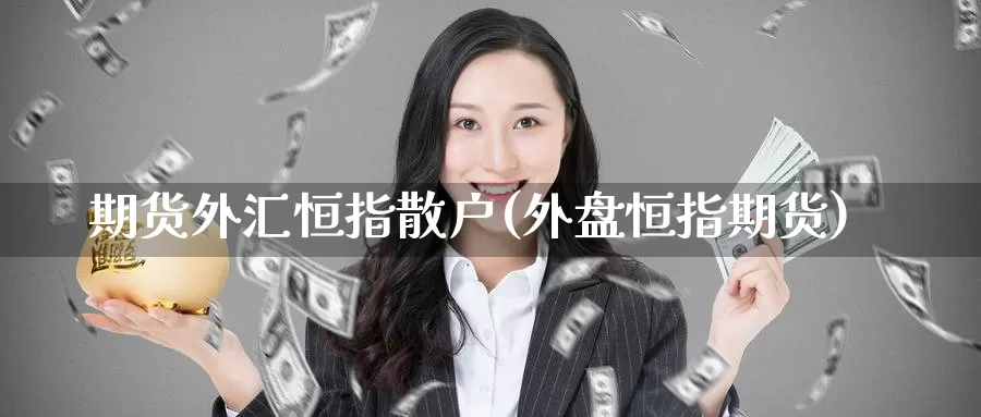 期货外汇恒指散户(外盘恒指期货)