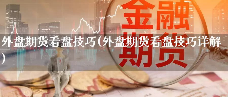 外盘期货看盘技巧(外盘期货看盘技巧详解)