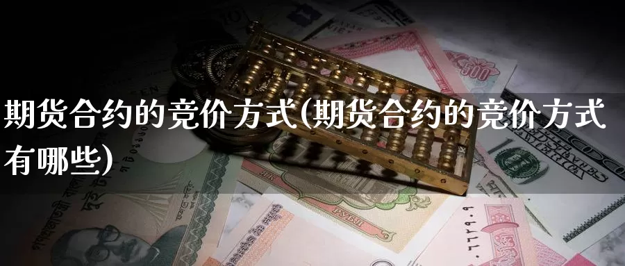 期货合约的竞价方式(期货合约的竞价方式有哪些)