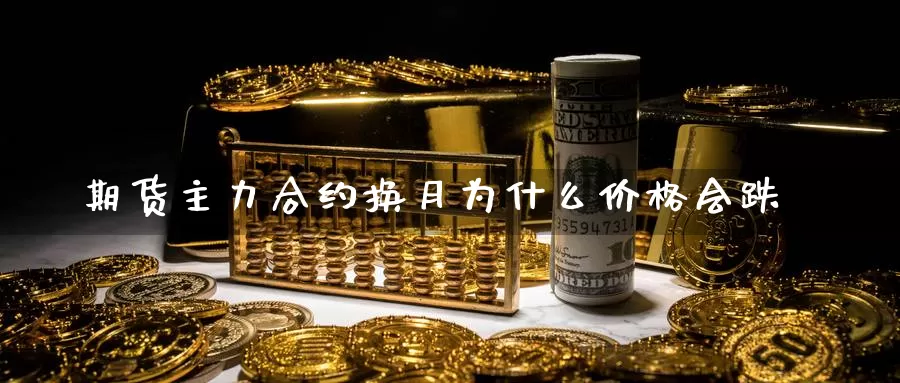 期货主力合约换月为什么价格会跌