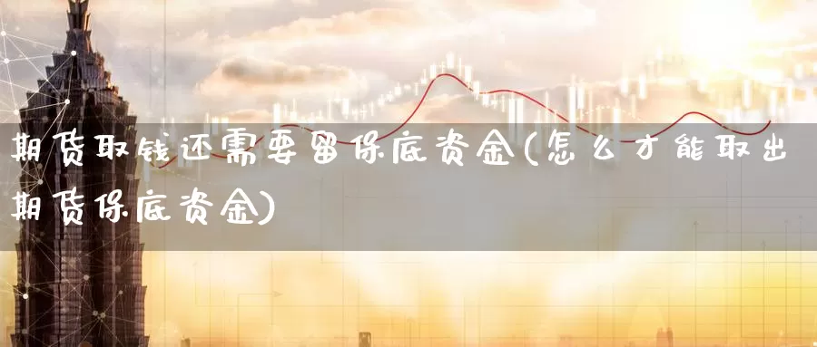 期货取钱还需要留保底资金(怎么才能取出期货保底资金)