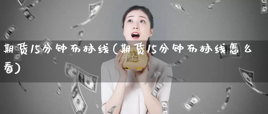 期货15分钟布林线(期货15分钟布林线怎么看)