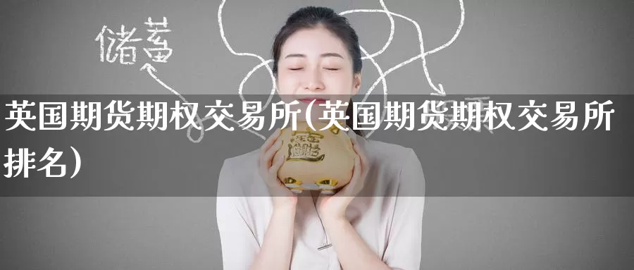 英国期货期权交易所(英国期货期权交易所排名)