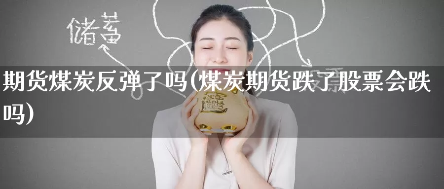期货煤炭反弹了吗(煤炭期货跌了股票会跌吗)