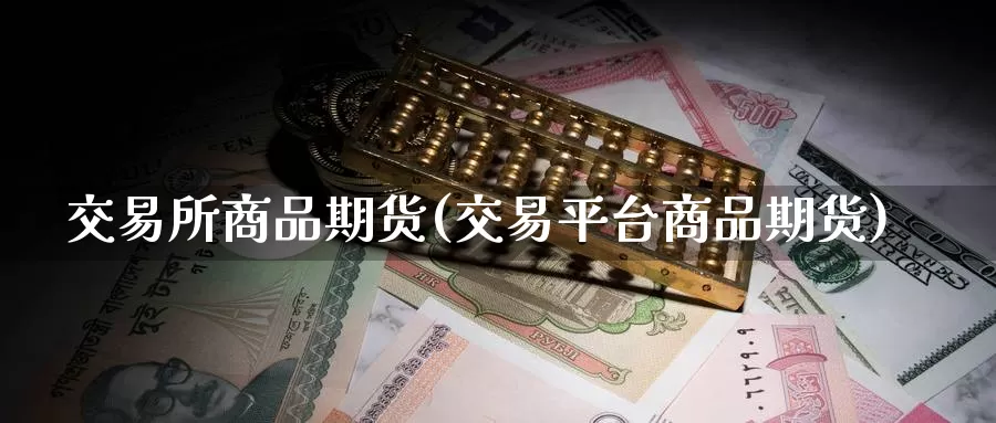 交易所商品期货(交易平台商品期货)