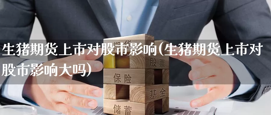 生猪期货上市对股市影响(生猪期货上市对股市影响大吗)